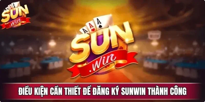 Điều kiện cần thiết để đăng ký Sunwin thành công
