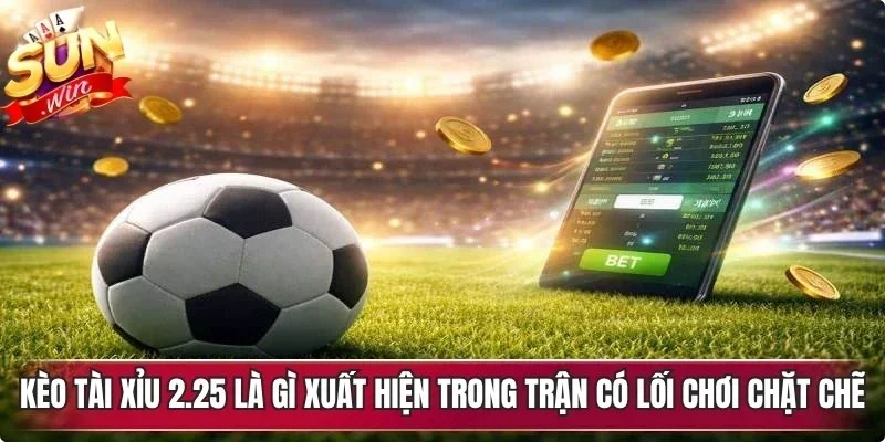 Kèo tài xỉu 2.25 là gì là kèo xuất hiện trong trận mà 2 đội có lối chơi chặt chẽ